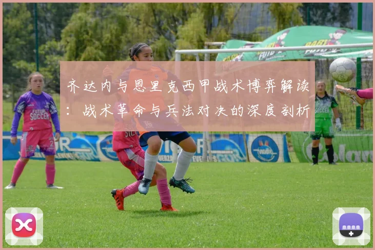 齐达内与恩里克西甲战术博弈解读：战术革命与兵法对决的深度剖析