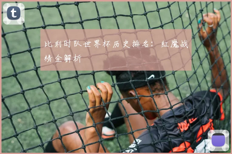 比利时队世界杯历史排名:红魔战绩全解析