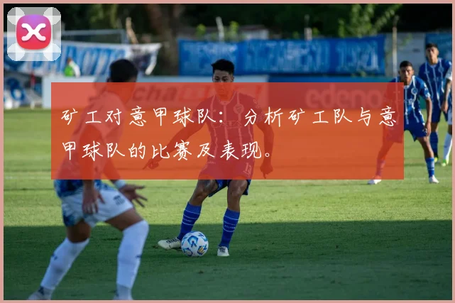 矿工对意甲球队：分析矿工队与意甲球队的比赛及表现。