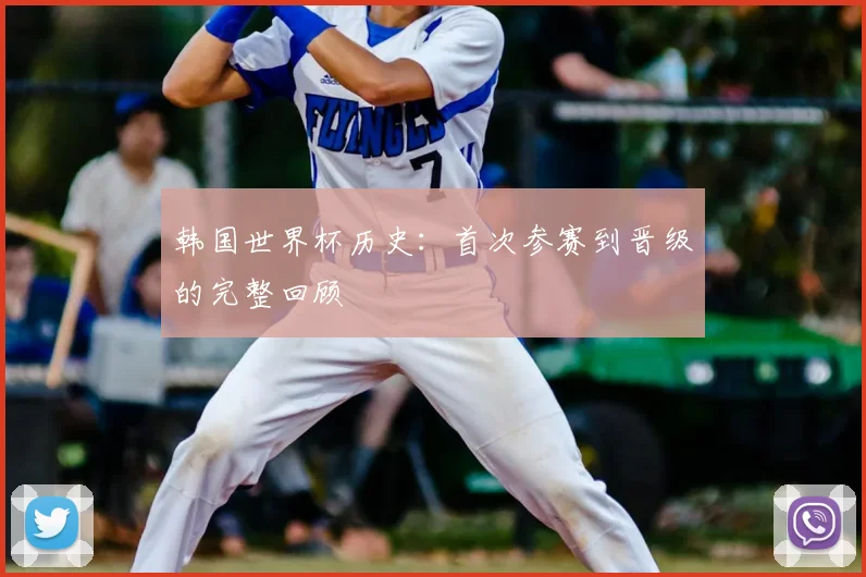 韩国世界杯历史:首次参赛到晋级的完整回顾