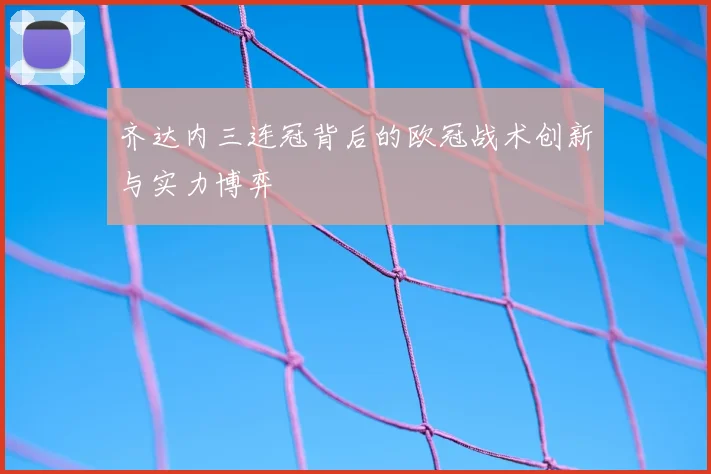 齐达内三连冠背后的欧冠战术创新与实力博弈